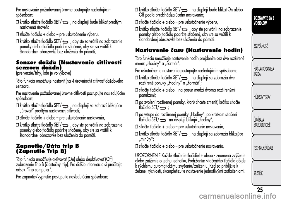 Alfa Romeo MiTo 2016 Užívateľská príručka (in Slovak) Pre nastavenie požadovanej úrovne postupujte nasledujúcim
spôsobom:
❒krátko stlačte tlačidlo SET/
, na displeji bude blikať predtým
nastavená úroveň;
❒stlačte tlačidlo + alebo – pr Alfa Romeo MiTo 2016 Užívateľská príručka (in Slovak) Pre nastavenie požadovanej úrovne postupujte nasledujúcim
spôsobom:
❒krátko stlačte tlačidlo SET/
, na displeji bude blikať predtým
nastavená úroveň;
❒stlačte tlačidlo + alebo – pr