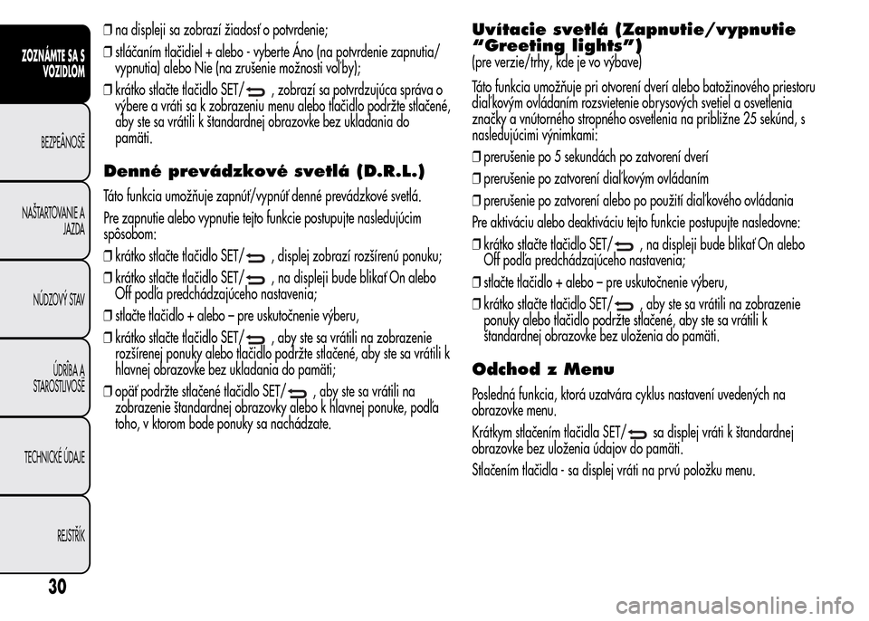 Alfa Romeo MiTo 2016 Užívateľská príručka (in Slovak) ❒na displeji sa zobrazí žiadosť o potvrdenie;
❒stláčaním tlačidiel + alebo - vyberte Áno (na potvrdenie zapnutia/
vypnutia) alebo Nie (na zrušenie možnosti voľ by);
❒krátko stlačte Alfa Romeo MiTo 2016 Užívateľská príručka (in Slovak) ❒na displeji sa zobrazí žiadosť o potvrdenie;
❒stláčaním tlačidiel + alebo - vyberte Áno (na potvrdenie zapnutia/
vypnutia) alebo Nie (na zrušenie možnosti voľ by);
❒krátko stlačte