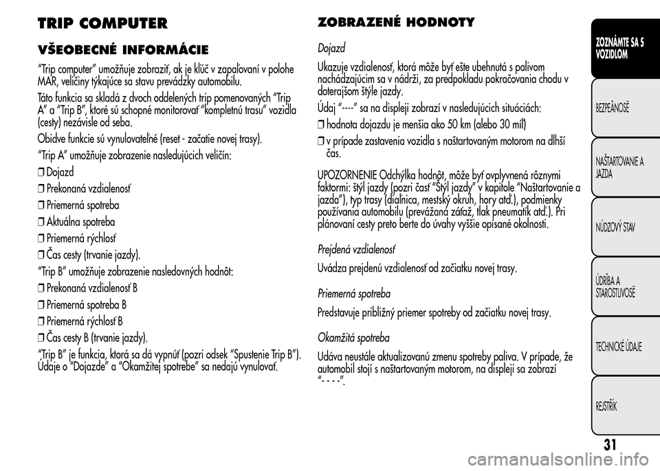 Alfa Romeo MiTo 2016 Užívateľská príručka (in Slovak) TRIP COMPUTER
VŠEOBECNÉ INFORMÁCIE
“Trip computer” umožňuje zobraziť, ak je kľúč v zapaľovaní v polohe
MAR, veličiny týkajúce sa stavu prevádzky automobilu.
Táto funkcia sa skladá Alfa Romeo MiTo 2016 Užívateľská príručka (in Slovak) TRIP COMPUTER
VŠEOBECNÉ INFORMÁCIE
“Trip computer” umožňuje zobraziť, ak je kľúč v zapaľovaní v polohe
MAR, veličiny týkajúce sa stavu prevádzky automobilu.
Táto funkcia sa skladá