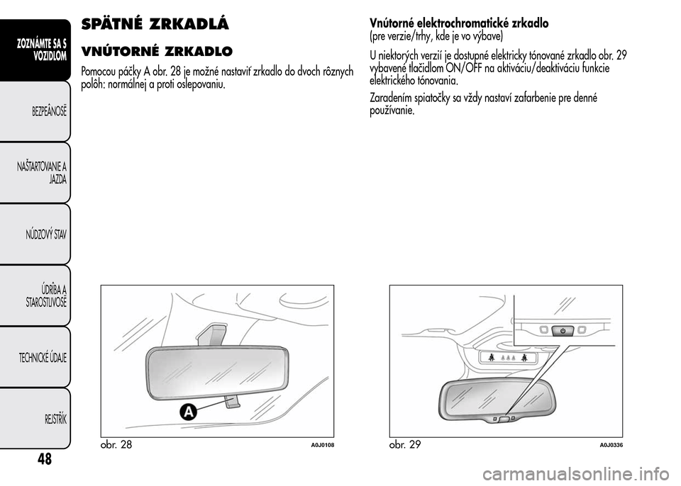 Alfa Romeo MiTo 2016  Užívateľská príručka (in Slovak) SPÄTNÉ ZRKADLÁ
VNÚTORNÉ ZRKADLO
Pomocou páčky A obr. 28 je možné nastaviť zrkadlo do dvoch rôznych
polôh: normálnej a proti oslepovaniu.Vnútorné elektrochromatické zrkadlo
(pre verzie/