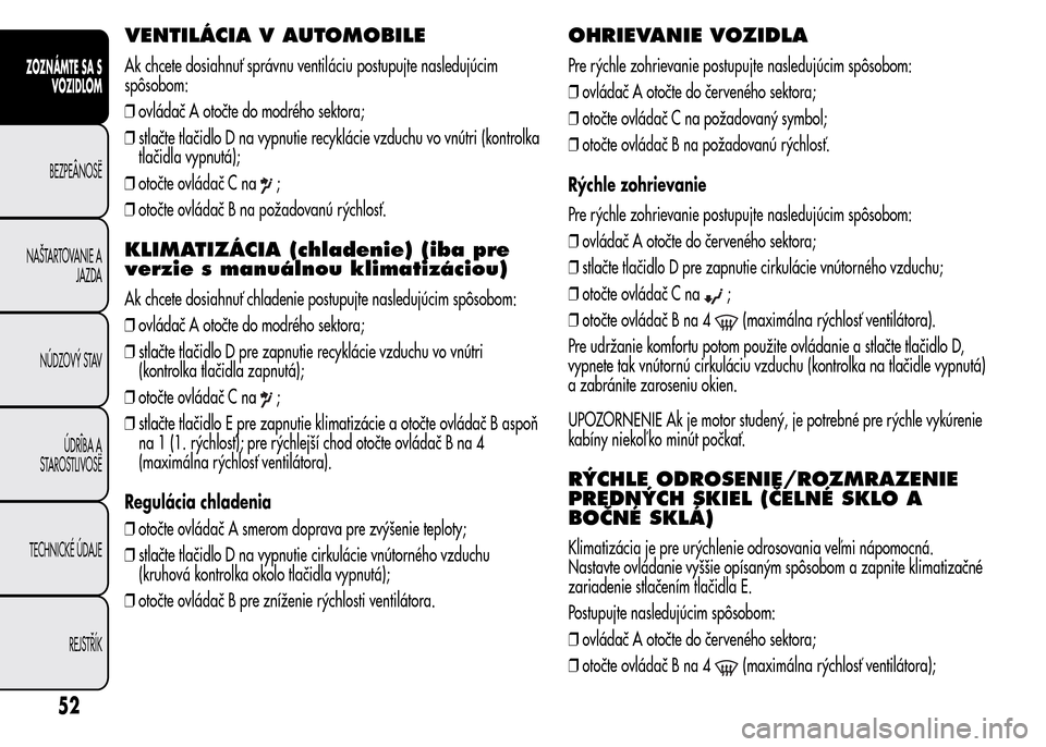 Alfa Romeo MiTo 2016  Užívateľská príručka (in Slovak) VENTILÁCIA V AUTOMOBILE
Ak chcete dosiahnuť správnu ventiláciu postupujte nasledujúcim
spôsobom:
❒ovládač A otočte do modrého sektora;
❒stlačte tlačidlo D na vypnutie recyklácie vzduc