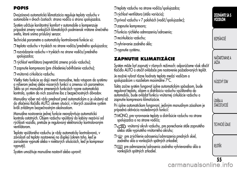 Alfa Romeo MiTo 2016  Užívateľská príručka (in Slovak) POPIS
Dvojzónová automatická klimatizácia reguluje teploty vzduchu v
automobile v dvoch častiach: strana vodiča a strana spolujazdca.
Systém udržuje konštantný komfort v automobile a kompenz