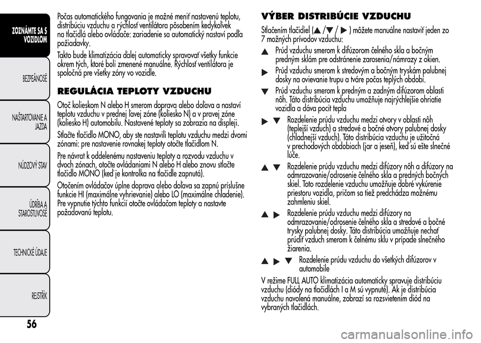 Alfa Romeo MiTo 2016  Užívateľská príručka (in Slovak) Počas automatického fungovania je možné meniť nastavenú teplotu,
distribúciu vzduchu a rýchlosť ventilátora pôsobením kedykoľvek
na tlačidlá alebo ovládače: zariadenie sa automatický