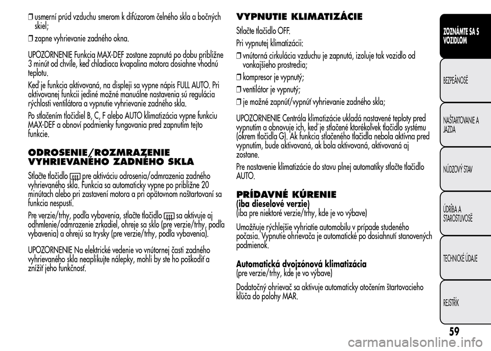 Alfa Romeo MiTo 2016  Užívateľská príručka (in Slovak) ❒usmerní prúd vzduchu smerom k difúzorom čelného skla a bočných
skiel;
❒zapne vyhrievanie zadného okna.
UPOZORNENIE Funkcia MAX-DEF zostane zapnutá po dobu približne
3 minút od chvíle,