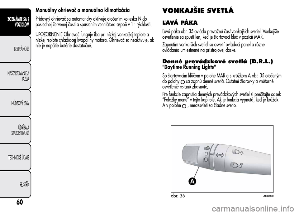 Alfa Romeo MiTo 2016  Užívateľská príručka (in Slovak) Manuálny ohrievač a manuálna klimatizácia
Prídavný ohrievač sa automaticky aktivuje otočením kolieska N do
poslednej červenej časti a spustením ventilátora aspoň v 1
.rýchlosti.
UPOZORN