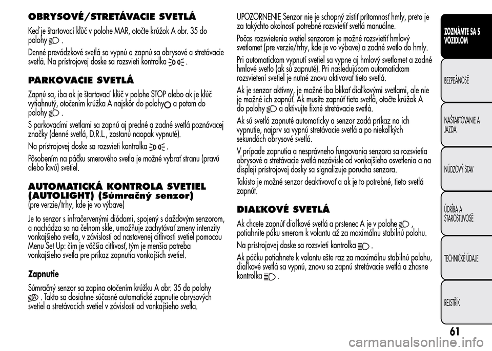 Alfa Romeo MiTo 2016  Užívateľská príručka (in Slovak) OBRYSOVÉ/STRETÁVACIE SVETLÁ
Keď je štartovací kľúč v polohe MAR, otočte krúžok A obr. 35 do
polohy
.
Denné prevádzkové svetlá sa vypnú a zapnú sa obrysové a stretávacie
svetlá. Na
