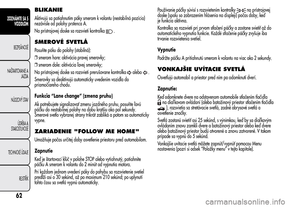 Alfa Romeo MiTo 2016  Užívateľská príručka (in Slovak) BLIKANIE
Aktivujú sa potiahnutím páky smerom k volantu (nestabilná pozícia)
nezávisle od polohy prstenca A.
Na prístrojovej doske sa rozsvieti kontrolka
.
SMEROVÉ SVETLÁ
Posuňte páku do pol