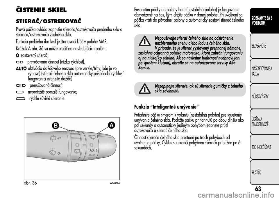 Alfa Romeo MiTo 2016  Užívateľská príručka (in Slovak) ČISTENIE SKIEL
STIERAČ/OSTREKOVAČ
Pravá páčka ovláda zapnutie stierača/ostrekovača predného skla a
stierača/ostrekovača zadného skla.
Funkcia prebieha iba keď je štartovací kľúč v p