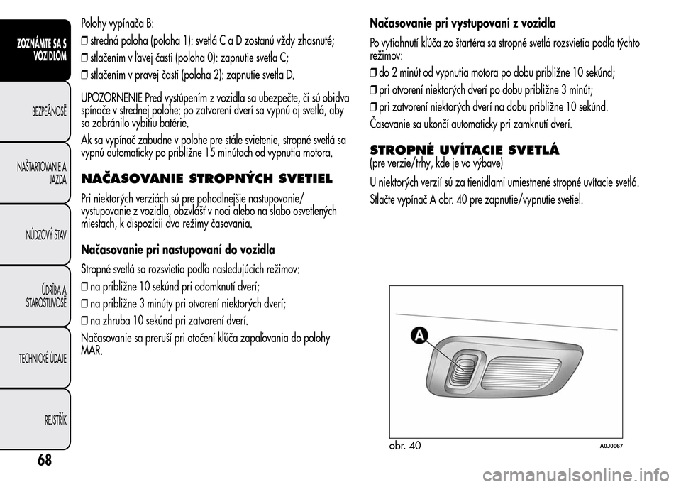 Alfa Romeo MiTo 2016 Užívateľská príručka (in Slovak) Polohy vypínača B:
❒stredná poloha (poloha 1): svetláC a D zostanú vždy zhasnuté;
❒stlačením v ľavej časti (poloha 0): zapnutie svetla C;
❒stlačením v pravej časti (poloha 2): zapn Alfa Romeo MiTo 2016 Užívateľská príručka (in Slovak) Polohy vypínača B:
❒stredná poloha (poloha 1): svetláC a D zostanú vždy zhasnuté;
❒stlačením v ľavej časti (poloha 0): zapnutie svetla C;
❒stlačením v pravej časti (poloha 2): zapn