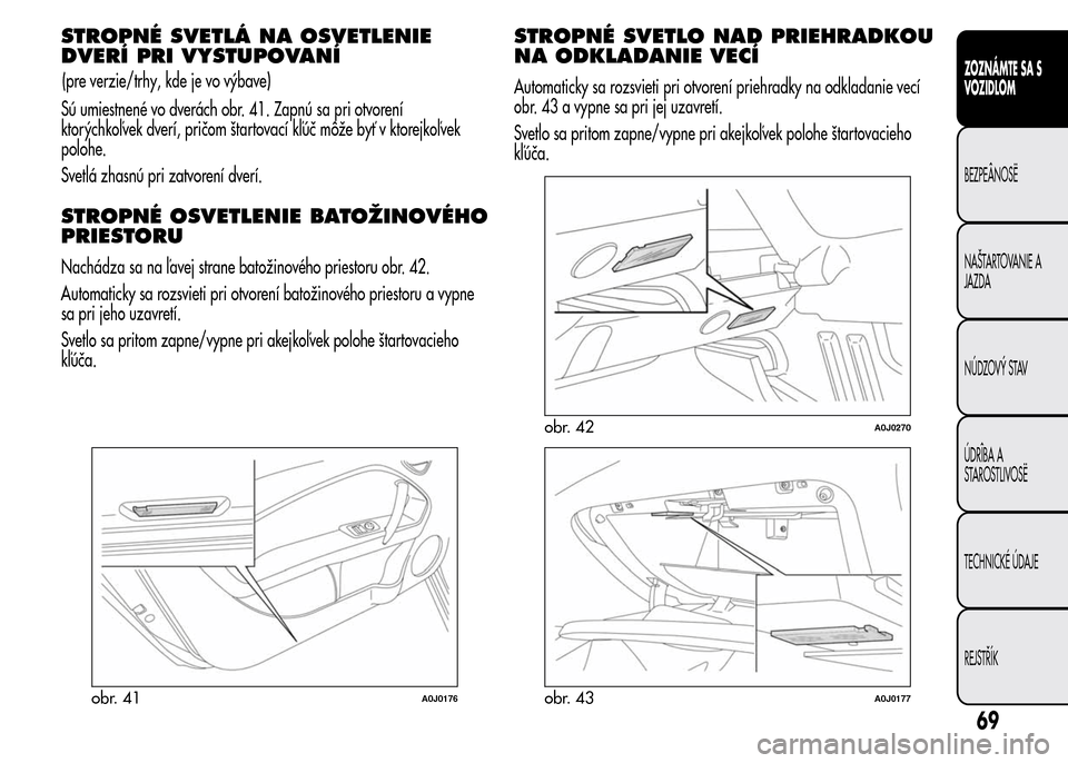 Alfa Romeo MiTo 2016 Užívateľská príručka (in Slovak) STROPNÉ SVETLÁ NA OSVETLENIE
DVERÍ PRI VYSTUPOVANÍ
Sú umiestnené vo dverách obr. 41. Zapnú sa pri otvorení
ktorýchkoľvek dverí, pričom štartovací kľúč môže byť v ktorejkoľvek
pol Alfa Romeo MiTo 2016 Užívateľská príručka (in Slovak) STROPNÉ SVETLÁ NA OSVETLENIE
DVERÍ PRI VYSTUPOVANÍ
Sú umiestnené vo dverách obr. 41. Zapnú sa pri otvorení
ktorýchkoľvek dverí, pričom štartovací kľúč môže byť v ktorejkoľvek
pol
