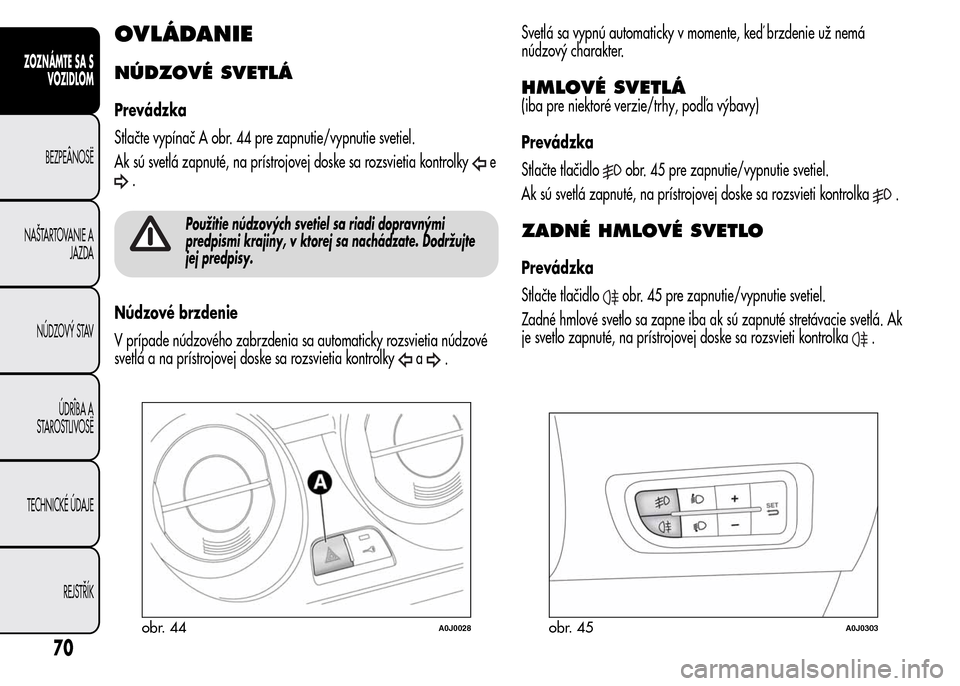 Alfa Romeo MiTo 2016 Užívateľská príručka (in Slovak) OVLÁDANIE
NÚDZOVÉ SVETLÁ
Prevádzka
Stlačte vypínač A obr. 44 pre zapnutie/vypnutie svetiel.
Ak sú svetlá zapnuté, na prístrojovej doske sa rozsvietia kontrolky
e
.
Použitie núdzových sv Alfa Romeo MiTo 2016 Užívateľská príručka (in Slovak) OVLÁDANIE
NÚDZOVÉ SVETLÁ
Prevádzka
Stlačte vypínač A obr. 44 pre zapnutie/vypnutie svetiel.
Ak sú svetlá zapnuté, na prístrojovej doske sa rozsvietia kontrolky
e
.
Použitie núdzových sv