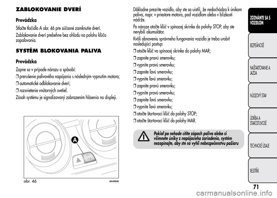 Alfa Romeo MiTo 2016 Užívateľská príručka (in Slovak) ZABLOKOVANIE DVERÍ
Prevádzka
Stlačte tlačidlo A obr. 46 pre súčasné zamknutie dverí.
Zablokovanie dverí prebehne bez ohľadu na polohu kľúča
zapaľovania.
SYSTÉM BLOKOVANIA PALIVA
Prevád Alfa Romeo MiTo 2016 Užívateľská príručka (in Slovak) ZABLOKOVANIE DVERÍ
Prevádzka
Stlačte tlačidlo A obr. 46 pre súčasné zamknutie dverí.
Zablokovanie dverí prebehne bez ohľadu na polohu kľúča
zapaľovania.
SYSTÉM BLOKOVANIA PALIVA
Prevád