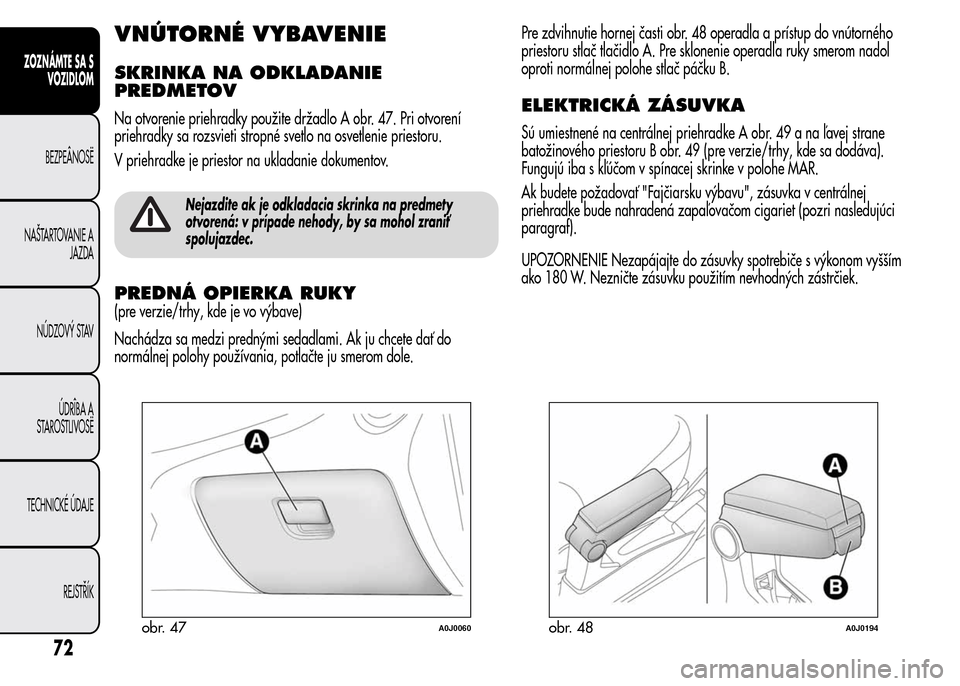 Alfa Romeo MiTo 2016 Užívateľská príručka (in Slovak) VNÚTORNÉ VYBAVENIE
SKRINKA NA ODKLADANIE
PREDMETOV
Na otvorenie priehradky použite držadlo A obr. 47. Pri otvorení
priehradky sa rozsvieti stropné svetlo na osvetlenie priestoru.
V priehradke je Alfa Romeo MiTo 2016 Užívateľská príručka (in Slovak) VNÚTORNÉ VYBAVENIE
SKRINKA NA ODKLADANIE
PREDMETOV
Na otvorenie priehradky použite držadlo A obr. 47. Pri otvorení
priehradky sa rozsvieti stropné svetlo na osvetlenie priestoru.
V priehradke je