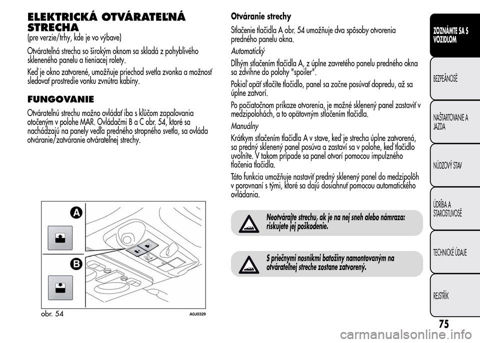 Alfa Romeo MiTo 2016 Užívateľská príručka (in Slovak) ELEKTRICKÁ OTVÁRATEĽNÁ
STRECHA
(pre verzie/trhy, kde je vo výbave)
Otvárateľná strecha so širokým oknom sa skladá z pohyblivého
skleneného panelu a tieniacej rolety.
Keď je okno zatvoren Alfa Romeo MiTo 2016 Užívateľská príručka (in Slovak) ELEKTRICKÁ OTVÁRATEĽNÁ
STRECHA
(pre verzie/trhy, kde je vo výbave)
Otvárateľná strecha so širokým oknom sa skladá z pohyblivého
skleneného panelu a tieniacej rolety.
Keď je okno zatvoren