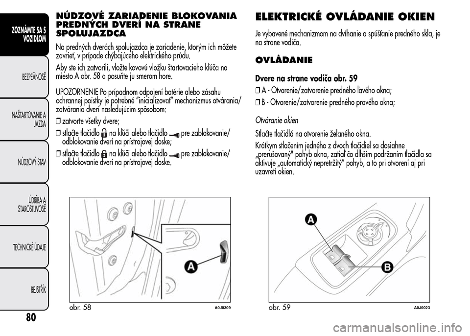 Alfa Romeo MiTo 2016 Užívateľská príručka (in Slovak) NÚDZOVÉ ZARIADENIE BLOKOVANIA
PREDNÝCH DVERÍ NA STRANE
SPOLUJAZDCA
Na predných dverách spolujazdca je zariadenie, ktorým ich môžete
zavrieť, v prípade chýbajúceho elektrického prúdu.
Ab Alfa Romeo MiTo 2016 Užívateľská príručka (in Slovak) NÚDZOVÉ ZARIADENIE BLOKOVANIA
PREDNÝCH DVERÍ NA STRANE
SPOLUJAZDCA
Na predných dverách spolujazdca je zariadenie, ktorým ich môžete
zavrieť, v prípade chýbajúceho elektrického prúdu.
Ab