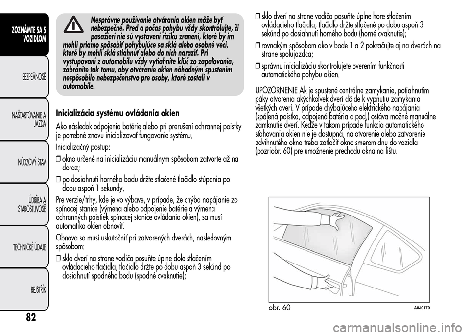 Alfa Romeo MiTo 2016 Užívateľská príručka (in Slovak) Nesprávne používanie otvárania okien môže byť
nebezpečné. Pred a počas pohybu vždy skontrolujte, či
pasažieri nie sú vystavení riziku zranení, ktoré by im
mohli priamo spôsobiť pohy Alfa Romeo MiTo 2016 Užívateľská príručka (in Slovak) Nesprávne používanie otvárania okien môže byť
nebezpečné. Pred a počas pohybu vždy skontrolujte, či
pasažieri nie sú vystavení riziku zranení, ktoré by im
mohli priamo spôsobiť pohy