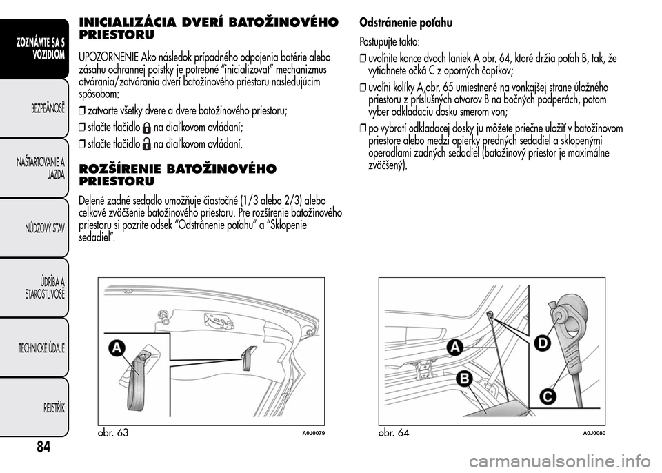 Alfa Romeo MiTo 2016 Užívateľská príručka (in Slovak) INICIALIZÁCIA DVERÍ BATOŽINOVÉHO
PRIESTORU
UPOZORNENIE Ako následok prípadného odpojenia batérie alebo
zásahu ochrannej poistky je potrebné “inicializovať” mechanizmus
otvárania/zatvá Alfa Romeo MiTo 2016 Užívateľská príručka (in Slovak) INICIALIZÁCIA DVERÍ BATOŽINOVÉHO
PRIESTORU
UPOZORNENIE Ako následok prípadného odpojenia batérie alebo
zásahu ochrannej poistky je potrebné “inicializovať” mechanizmus
otvárania/zatvá
