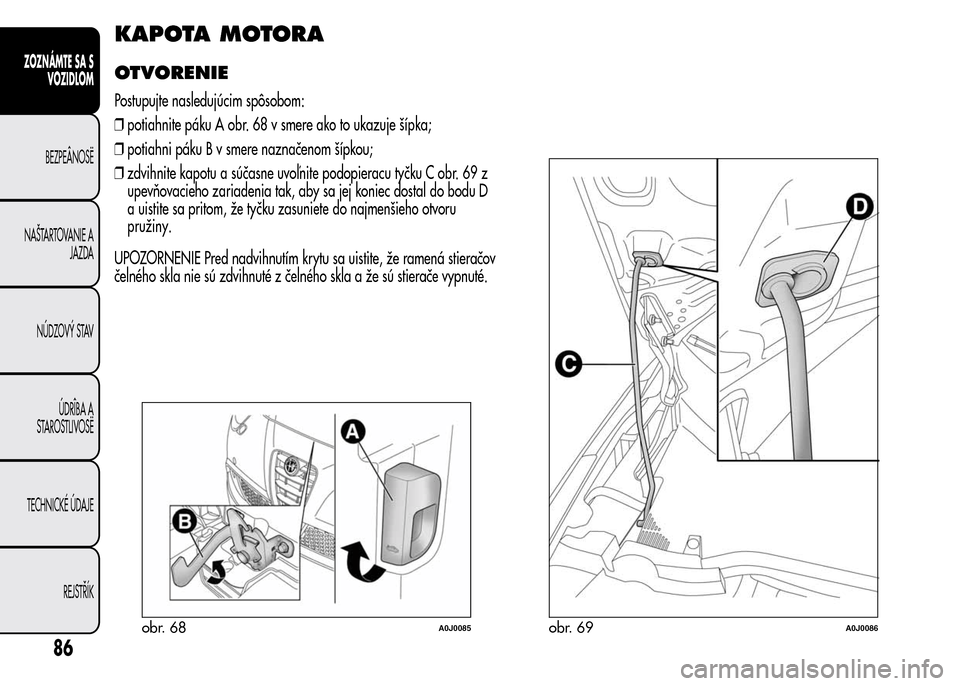 Alfa Romeo MiTo 2016 Užívateľská príručka (in Slovak) KAPOTA MOTORA
OTVORENIE
Postupujte nasledujúcim spôsobom:
❒potiahnite páku A obr. 68 v smere ako to ukazuje šípka;
❒potiahni páku B v smere naznačenom šípkou;
❒zdvihnite kapotu a súča Alfa Romeo MiTo 2016 Užívateľská príručka (in Slovak) KAPOTA MOTORA
OTVORENIE
Postupujte nasledujúcim spôsobom:
❒potiahnite páku A obr. 68 v smere ako to ukazuje šípka;
❒potiahni páku B v smere naznačenom šípkou;
❒zdvihnite kapotu a súča