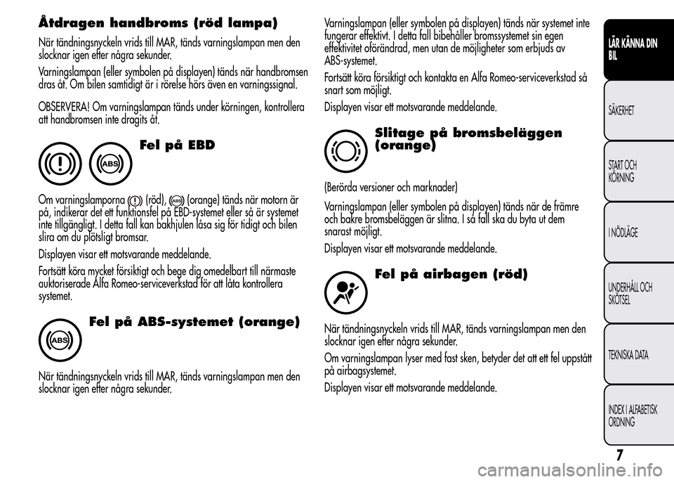 Alfa Romeo MiTo 2016 Ägarmanual (in Swedish) Åtdragen handbroms (röd lampa)
När tändningsnyckeln vrids till MAR, tänds varningslampan men den
slocknar igen efter några sekunder.
Varningslampan (eller symbolen på displayen) tänds när han Alfa Romeo MiTo 2016 Ägarmanual (in Swedish) Åtdragen handbroms (röd lampa)
När tändningsnyckeln vrids till MAR, tänds varningslampan men den
slocknar igen efter några sekunder.
Varningslampan (eller symbolen på displayen) tänds när han