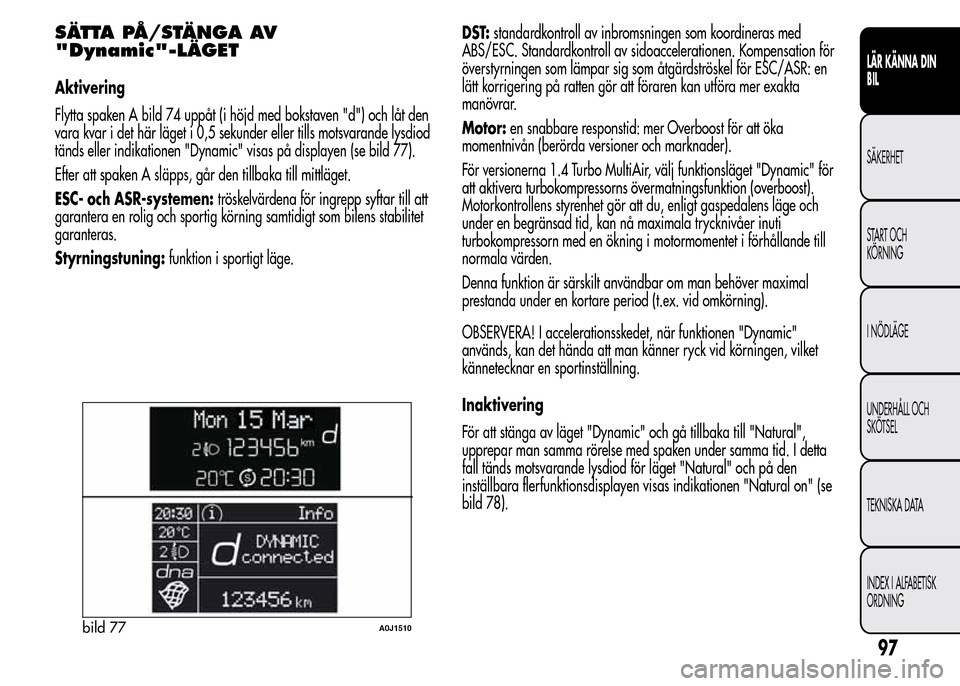 Alfa Romeo MiTo 2016 Ägarmanual (in Swedish) SÄTTA PÅ/STÄNGA AV
"Dynamic"-LÄGET
Aktivering
Flytta spaken A bild 74 uppåt (i höjd med bokstaven "d") och låt den
vara kvar i det här läget i 0,5 sekunder eller tills motsvarande lysdiod
tä Alfa Romeo MiTo 2016 Ägarmanual (in Swedish) SÄTTA PÅ/STÄNGA AV
"Dynamic"-LÄGET
Aktivering
Flytta spaken A bild 74 uppåt (i höjd med bokstaven "d") och låt den
vara kvar i det här läget i 0,5 sekunder eller tills motsvarande lysdiod
tä