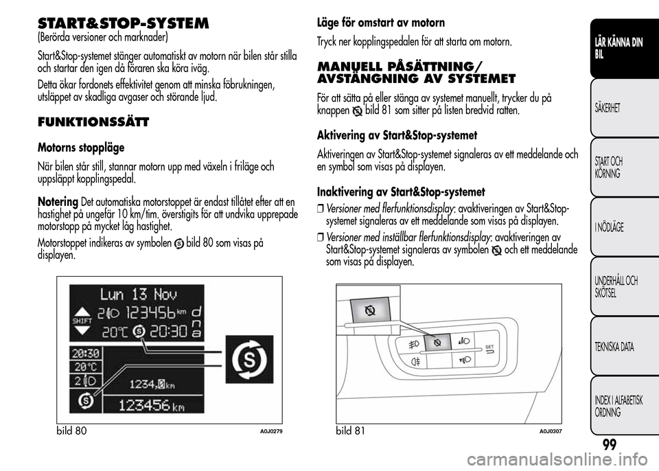 Alfa Romeo MiTo 2016 Ägarmanual (in Swedish) START&STOP-SYSTEM
(Berörda versioner och marknader)
Start&Stop-systemet stänger automatiskt av motorn när bilen står stilla
och startar den igen då föraren ska köra iväg.
Detta ökar fordonets Alfa Romeo MiTo 2016 Ägarmanual (in Swedish) START&STOP-SYSTEM
(Berörda versioner och marknader)
Start&Stop-systemet stänger automatiskt av motorn när bilen står stilla
och startar den igen då föraren ska köra iväg.
Detta ökar fordonets