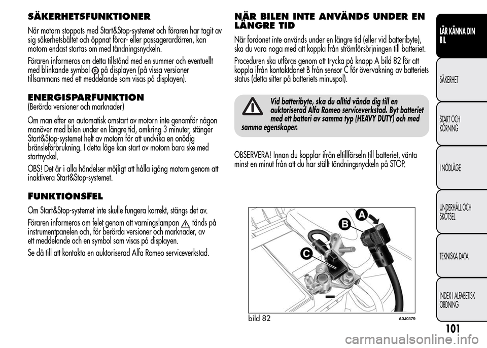 Alfa Romeo MiTo 2016 Ägarmanual (in Swedish) SÄKERHETSFUNKTIONER
När motorn stoppats med Start&Stop-systemet och föraren har tagit av
sig säkerhetsbältet och öppnat förar- eller passagerardörren, kan
motorn endast startas om med tändnin Alfa Romeo MiTo 2016 Ägarmanual (in Swedish) SÄKERHETSFUNKTIONER
När motorn stoppats med Start&Stop-systemet och föraren har tagit av
sig säkerhetsbältet och öppnat förar- eller passagerardörren, kan
motorn endast startas om med tändnin