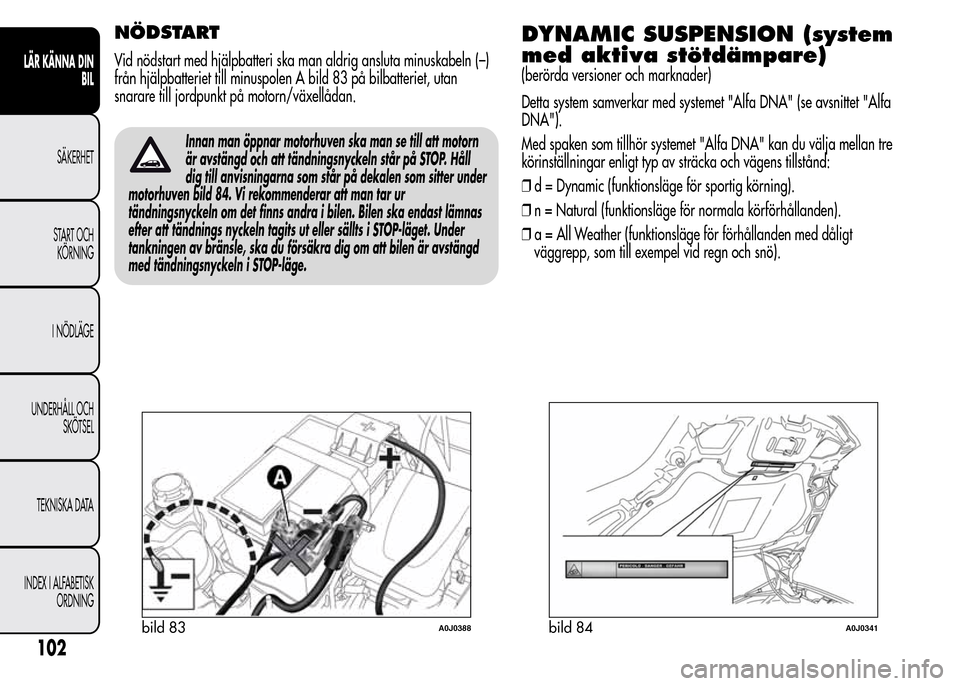 Alfa Romeo MiTo 2016 Ägarmanual (in Swedish) NÖDSTART
Vid nödstart med hjälpbatteri ska man aldrig ansluta minuskabeln (–)
från hjälpbatteriet till minuspolen A bild 83 på bilbatteriet, utan
snarare till jordpunkt på motorn/växellådan Alfa Romeo MiTo 2016 Ägarmanual (in Swedish) NÖDSTART
Vid nödstart med hjälpbatteri ska man aldrig ansluta minuskabeln (–)
från hjälpbatteriet till minuspolen A bild 83 på bilbatteriet, utan
snarare till jordpunkt på motorn/växellådan