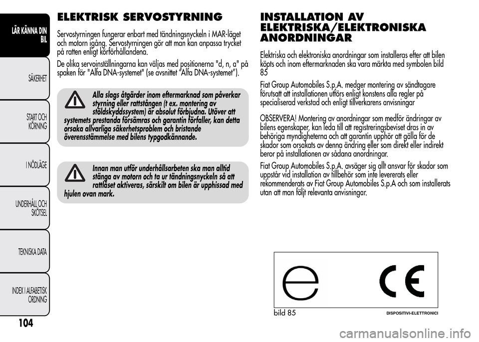 Alfa Romeo MiTo 2016 Ägarmanual (in Swedish) ELEKTRISK SERVOSTYRNING
Servostyrningen fungerar enbart med tändningsnyckeln i MAR-läget
och motorn igång. Servostyrningen gör att man kan anpassa trycket
på ratten enligt körförhållandena.
De Alfa Romeo MiTo 2016 Ägarmanual (in Swedish) ELEKTRISK SERVOSTYRNING
Servostyrningen fungerar enbart med tändningsnyckeln i MAR-läget
och motorn igång. Servostyrningen gör att man kan anpassa trycket
på ratten enligt körförhållandena.
De