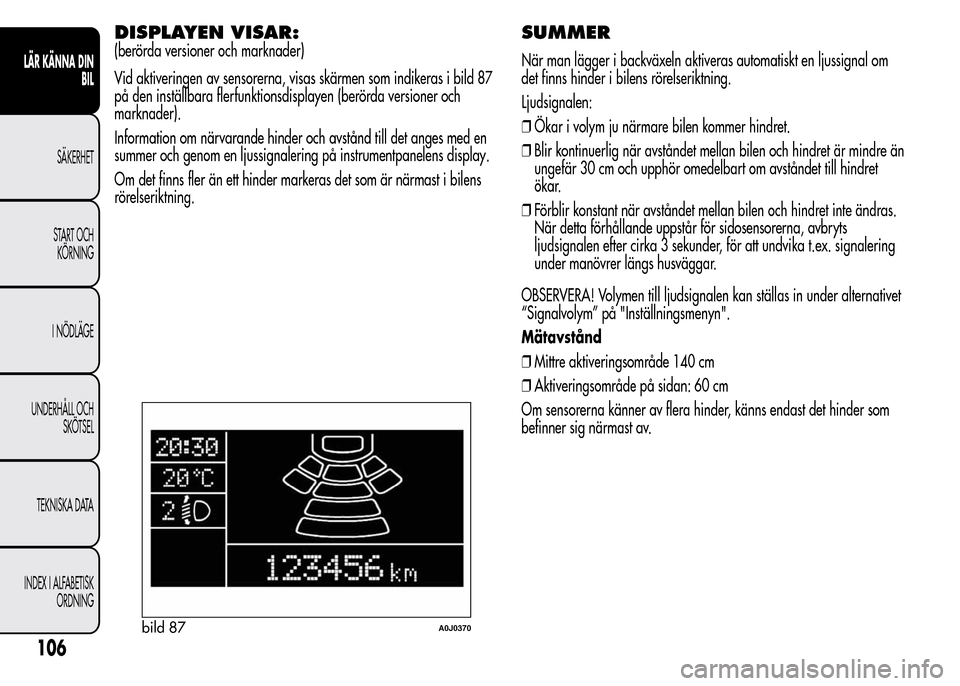 Alfa Romeo MiTo 2016 Ägarmanual (in Swedish) DISPLAYEN VISAR:
(berörda versioner och marknader)
Vid aktiveringen av sensorerna, visas skärmen som indikeras i bild 87
på den inställbara flerfunktionsdisplayen (berörda versioner och
marknader Alfa Romeo MiTo 2016 Ägarmanual (in Swedish) DISPLAYEN VISAR:
(berörda versioner och marknader)
Vid aktiveringen av sensorerna, visas skärmen som indikeras i bild 87
på den inställbara flerfunktionsdisplayen (berörda versioner och
marknader