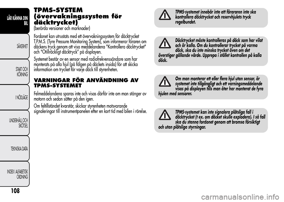 Alfa Romeo MiTo 2016 Ägarmanual (in Swedish) TPMS-SYSTEM
(övervakningssystem för
däcktrycket)
(berörda versioner och marknader)
Fordonet kan utrustats med ett övervakningssystem för däcktrycket
T.P.M.S. (Tyre Pressure Monitoring System), Alfa Romeo MiTo 2016 Ägarmanual (in Swedish) TPMS-SYSTEM
(övervakningssystem för
däcktrycket)
(berörda versioner och marknader)
Fordonet kan utrustats med ett övervakningssystem för däcktrycket
T.P.M.S. (Tyre Pressure Monitoring System),