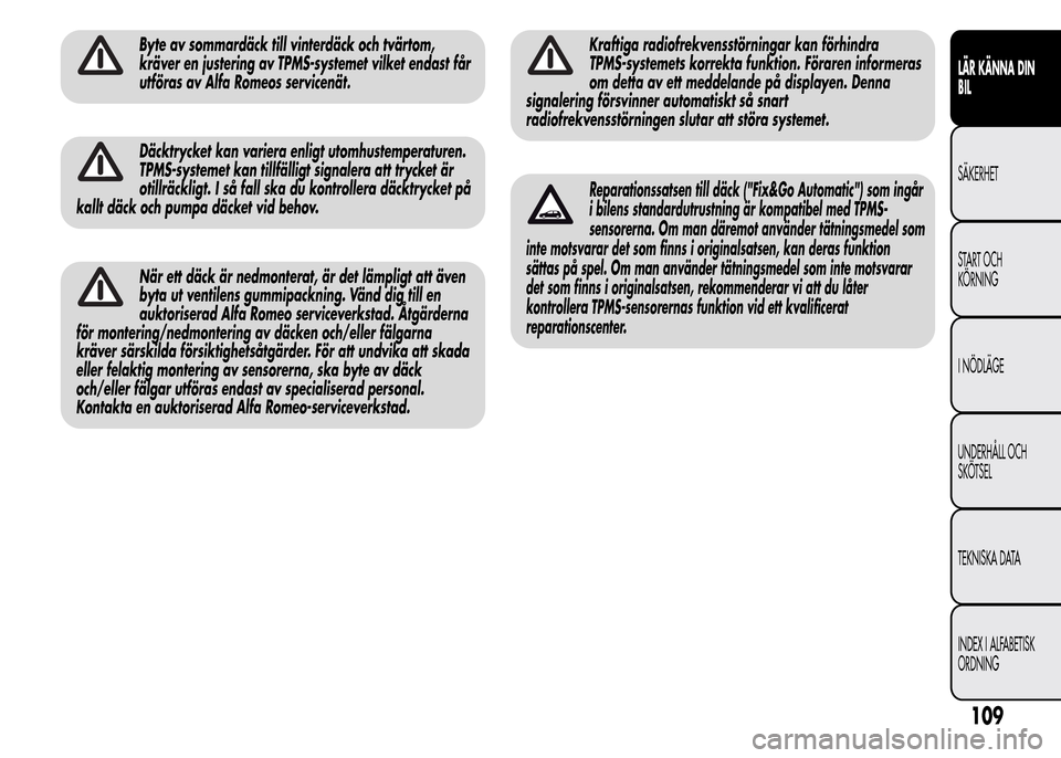 Alfa Romeo MiTo 2016 Ägarmanual (in Swedish) Byte av sommardäck till vinterdäck och tvärtom,
kräver en justering av TPMS-systemet vilket endast får
utföras av Alfa Romeos servicenät.
Däcktrycket kan variera enligt utomhustemperaturen.
TP Alfa Romeo MiTo 2016 Ägarmanual (in Swedish) Byte av sommardäck till vinterdäck och tvärtom,
kräver en justering av TPMS-systemet vilket endast får
utföras av Alfa Romeos servicenät.
Däcktrycket kan variera enligt utomhustemperaturen.
TP