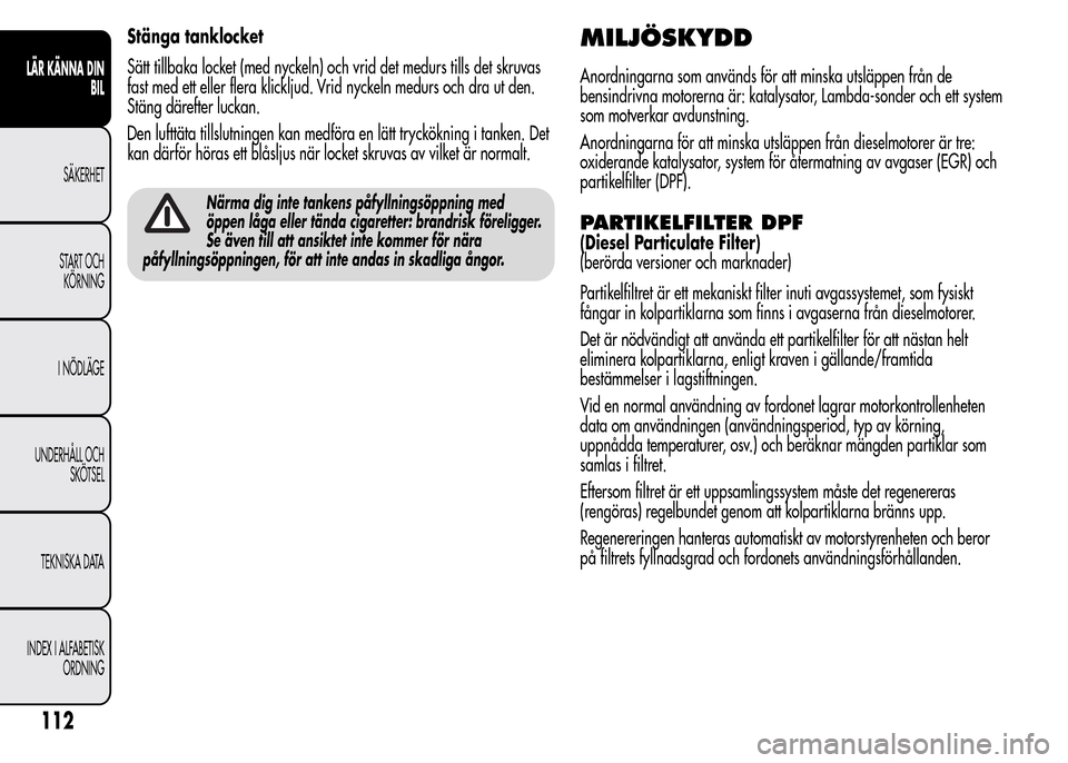 Alfa Romeo MiTo 2016 Ägarmanual (in Swedish) Stänga tanklocket
Sätt tillbaka locket (med nyckeln) och vrid det medurs tills det skruvas
fast med ett eller flera klickljud. Vrid nyckeln medurs och dra ut den.
Stäng därefter luckan.
Den luftt Alfa Romeo MiTo 2016 Ägarmanual (in Swedish) Stänga tanklocket
Sätt tillbaka locket (med nyckeln) och vrid det medurs tills det skruvas
fast med ett eller flera klickljud. Vrid nyckeln medurs och dra ut den.
Stäng därefter luckan.
Den luftt