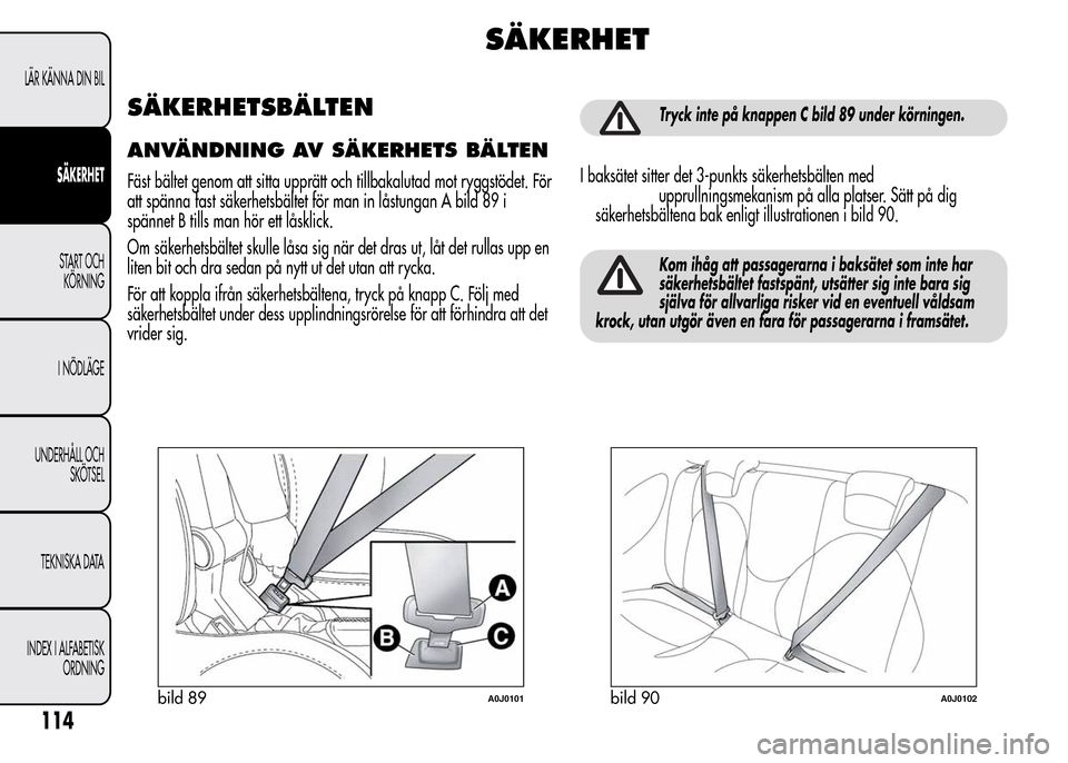 Alfa Romeo MiTo 2016 Ägarmanual (in Swedish) SÄKERHET
SÄKERHETSBÄLTEN
ANVÄNDNING AV SÄKERHETS BÄLTEN
Fäst bältet genom att sitta upprätt och tillbakalutad mot ryggstödet. För
att spänna fast säkerhetsbältet för man in låstungan A Alfa Romeo MiTo 2016 Ägarmanual (in Swedish) SÄKERHET
SÄKERHETSBÄLTEN
ANVÄNDNING AV SÄKERHETS BÄLTEN
Fäst bältet genom att sitta upprätt och tillbakalutad mot ryggstödet. För
att spänna fast säkerhetsbältet för man in låstungan A