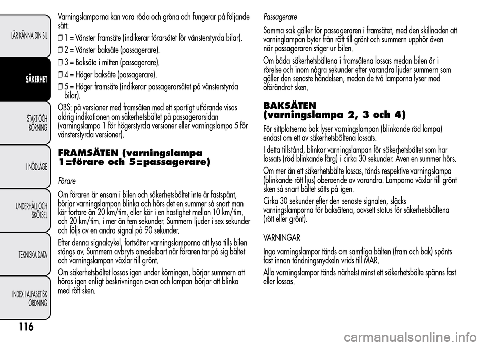 Alfa Romeo MiTo 2016 Ägarmanual (in Swedish) Varningslamporna kan vara röda och gröna och fungerar på följande
sätt:
❒1 = Vänster framsäte (indikerar förarsätet för vänsterstyrda bilar).
❒2 = Vänster baksäte (passagerare).
❒3 Alfa Romeo MiTo 2016 Ägarmanual (in Swedish) Varningslamporna kan vara röda och gröna och fungerar på följande
sätt:
❒1 = Vänster framsäte (indikerar förarsätet för vänsterstyrda bilar).
❒2 = Vänster baksäte (passagerare).
❒3