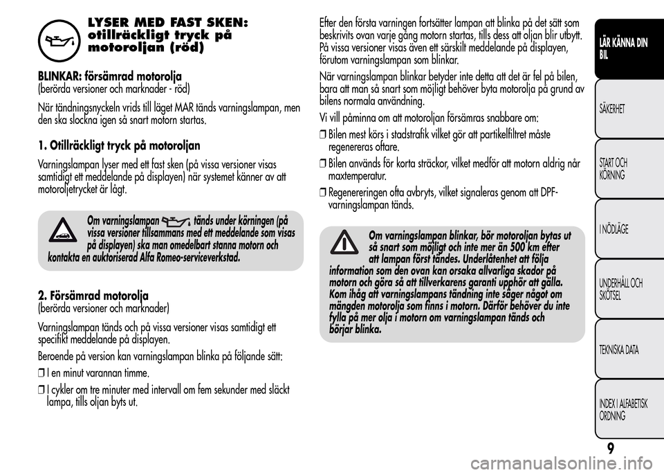 Alfa Romeo MiTo 2016 Ägarmanual (in Swedish) LYSER MED FAST SKEN:
otillräckligt tryck på
motoroljan (röd)
BLINKAR: försämrad motorolja
(berörda versioner och marknader - röd)
När tändningsnyckeln vrids till läget MAR tänds varningslam Alfa Romeo MiTo 2016 Ägarmanual (in Swedish) LYSER MED FAST SKEN:
otillräckligt tryck på
motoroljan (röd)
BLINKAR: försämrad motorolja
(berörda versioner och marknader - röd)
När tändningsnyckeln vrids till läget MAR tänds varningslam