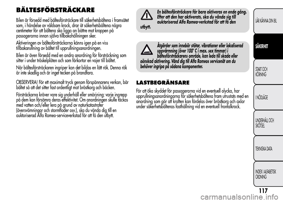 Alfa Romeo MiTo 2016 Ägarmanual (in Swedish) BÄLTESFÖRSTRÄCKARE
Bilen är försedd med bältesförsträckare till säkerhetsbältena i framsätet
som, i händelse av våldsam krock, drar åt säkerhetsbältena några
centimeter för att bält Alfa Romeo MiTo 2016 Ägarmanual (in Swedish) BÄLTESFÖRSTRÄCKARE
Bilen är försedd med bältesförsträckare till säkerhetsbältena i framsätet
som, i händelse av våldsam krock, drar åt säkerhetsbältena några
centimeter för att bält
