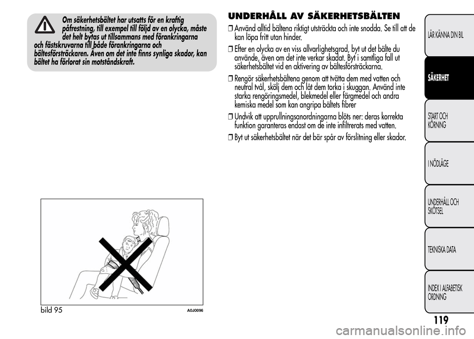 Alfa Romeo MiTo 2016 Ägarmanual (in Swedish) Om säkerhetsbältet har utsatts för en kraftig
påfrestning, till exempel till följd av en olycka, måste
det helt bytas ut tillsammans med förankringarna
och fästskruvarna till både förankring Alfa Romeo MiTo 2016 Ägarmanual (in Swedish) Om säkerhetsbältet har utsatts för en kraftig
påfrestning, till exempel till följd av en olycka, måste
det helt bytas ut tillsammans med förankringarna
och fästskruvarna till både förankring