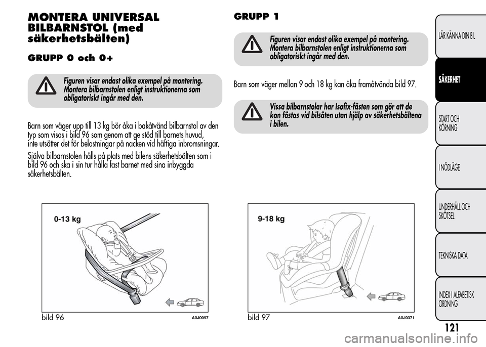 Alfa Romeo MiTo 2016 Ägarmanual (in Swedish) MONTERA UNIVERSAL
BILBARNSTOL (med
säkerhetsbälten)
GRUPP 0 och 0+
Figuren visar endast olika exempel på montering.
Montera bilbarnstolen enligt instruktionerna som
obligatoriskt ingår med den.
Ba Alfa Romeo MiTo 2016 Ägarmanual (in Swedish) MONTERA UNIVERSAL
BILBARNSTOL (med
säkerhetsbälten)
GRUPP 0 och 0+
Figuren visar endast olika exempel på montering.
Montera bilbarnstolen enligt instruktionerna som
obligatoriskt ingår med den.
Ba