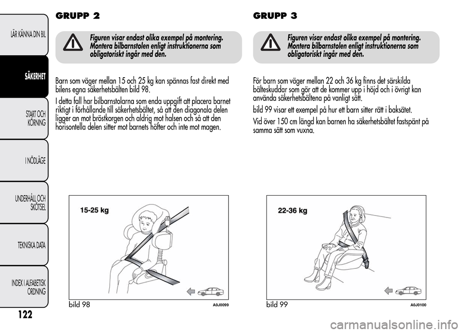 Alfa Romeo MiTo 2016 Ägarmanual (in Swedish) GRUPP 2
Figuren visar endast olika exempel på montering.
Montera bilbarnstolen enligt instruktionerna som
obligatoriskt ingår med den.
Barn som väger mellan 15 och 25 kg kan spännas fast direkt me Alfa Romeo MiTo 2016 Ägarmanual (in Swedish) GRUPP 2
Figuren visar endast olika exempel på montering.
Montera bilbarnstolen enligt instruktionerna som
obligatoriskt ingår med den.
Barn som väger mellan 15 och 25 kg kan spännas fast direkt me