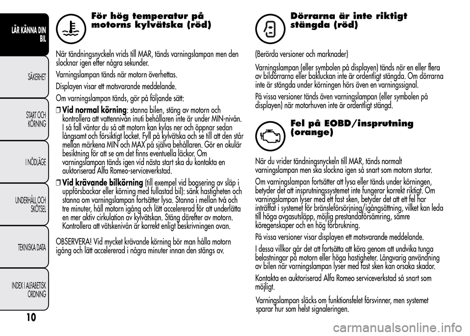 Alfa Romeo MiTo 2016 Ägarmanual (in Swedish) För hög temperatur på
motorns kylvätska (röd)
När tändningsnyckeln vrids till MAR, tänds varningslampan men den
slocknar igen efter några sekunder.
Varningslampan tänds när motorn överhett Alfa Romeo MiTo 2016 Ägarmanual (in Swedish) För hög temperatur på
motorns kylvätska (röd)
När tändningsnyckeln vrids till MAR, tänds varningslampan men den
slocknar igen efter några sekunder.
Varningslampan tänds när motorn överhett
