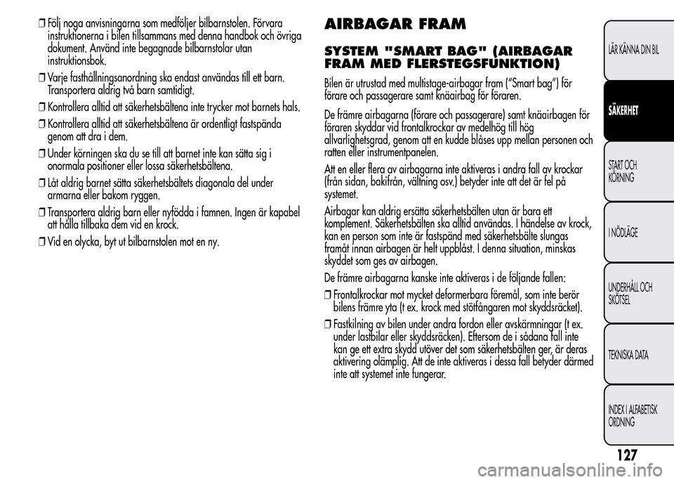 Alfa Romeo MiTo 2016 Ägarmanual (in Swedish) ❒Följ noga anvisningarna som medföljer bilbarnstolen. Förvara
instruktionerna i bilen tillsammans med denna handbok och övriga
dokument. Använd inte begagnade bilbarnstolar utan
instruktionsbok Alfa Romeo MiTo 2016 Ägarmanual (in Swedish) ❒Följ noga anvisningarna som medföljer bilbarnstolen. Förvara
instruktionerna i bilen tillsammans med denna handbok och övriga
dokument. Använd inte begagnade bilbarnstolar utan
instruktionsbok