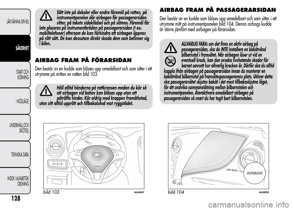 Alfa Romeo MiTo 2016 Ägarmanual (in Swedish) Sätt inte på dekaler eller andra föremål på ratten, på
instrumentpanelen där airbagen för passagerarsidan
sitter, på takets sidoklädsel och på sätena. Föremål får
inte placeras på inst Alfa Romeo MiTo 2016 Ägarmanual (in Swedish) Sätt inte på dekaler eller andra föremål på ratten, på
instrumentpanelen där airbagen för passagerarsidan
sitter, på takets sidoklädsel och på sätena. Föremål får
inte placeras på inst