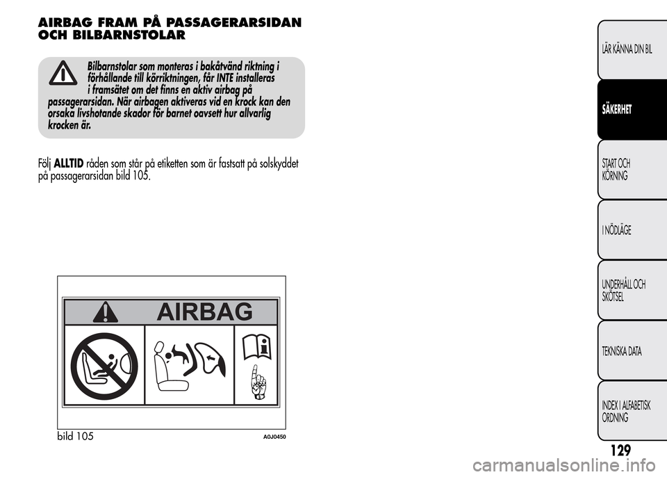 Alfa Romeo MiTo 2016 Ägarmanual (in Swedish) AIRBAG FRAM PÅ PASSAGERARSIDAN
OCH BILBARNSTOLAR
Bilbarnstolar som monteras i bakåtvänd riktning i
förhållande till körriktningen, får INTE installeras
i framsätet om det finns en aktiv airbag Alfa Romeo MiTo 2016 Ägarmanual (in Swedish) AIRBAG FRAM PÅ PASSAGERARSIDAN
OCH BILBARNSTOLAR
Bilbarnstolar som monteras i bakåtvänd riktning i
förhållande till körriktningen, får INTE installeras
i framsätet om det finns en aktiv airbag