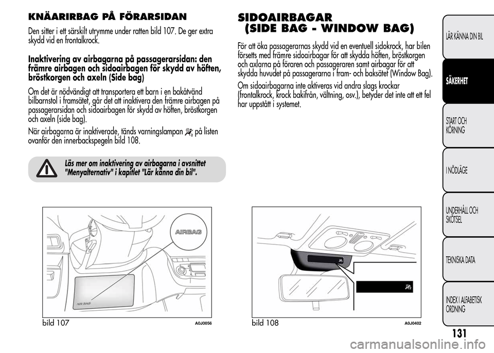Alfa Romeo MiTo 2016 Ägarmanual (in Swedish) KNÄARIRBAG PÅ FÖRARSIDAN
Den sitter i ett särskilt utrymme under ratten bild 107. De ger extra
skydd vid en frontalkrock.
Inaktivering av airbagarna på passagerarsidan: den
främre airbagen och s Alfa Romeo MiTo 2016 Ägarmanual (in Swedish) KNÄARIRBAG PÅ FÖRARSIDAN
Den sitter i ett särskilt utrymme under ratten bild 107. De ger extra
skydd vid en frontalkrock.
Inaktivering av airbagarna på passagerarsidan: den
främre airbagen och s