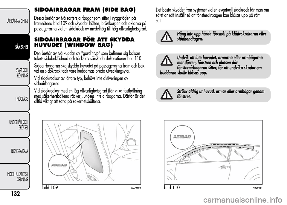 Alfa Romeo MiTo 2016 Ägarmanual (in Swedish) SIDOAIRBAGAR FRAM (SIDE BAG)
Dessa består av två sorters airbagar som sitter i ryggstöden på
framsätena bild 109 och skyddar höften, bröstkorgen och axlarna på
passagerarna vid en sidokrock av Alfa Romeo MiTo 2016 Ägarmanual (in Swedish) SIDOAIRBAGAR FRAM (SIDE BAG)
Dessa består av två sorters airbagar som sitter i ryggstöden på
framsätena bild 109 och skyddar höften, bröstkorgen och axlarna på
passagerarna vid en sidokrock av