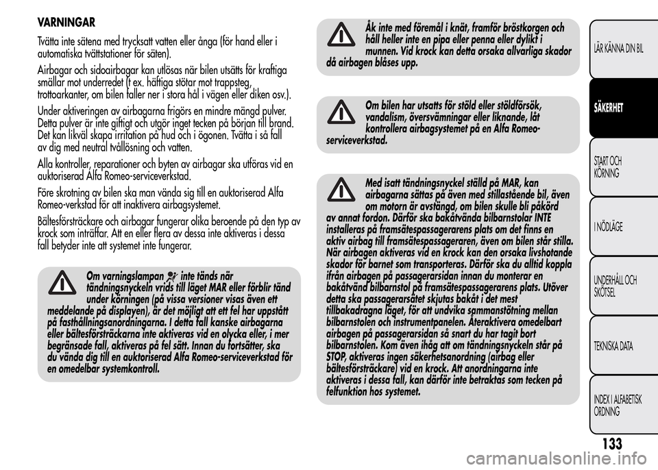 Alfa Romeo MiTo 2016 Ägarmanual (in Swedish) VARNINGAR
Tvätta inte sätena med trycksatt vatten eller ånga (för hand eller i
automatiska tvättstationer för säten).
Airbagar och sidoairbagar kan utlösas när bilen utsätts för kraftiga
sm Alfa Romeo MiTo 2016 Ägarmanual (in Swedish) VARNINGAR
Tvätta inte sätena med trycksatt vatten eller ånga (för hand eller i
automatiska tvättstationer för säten).
Airbagar och sidoairbagar kan utlösas när bilen utsätts för kraftiga
sm