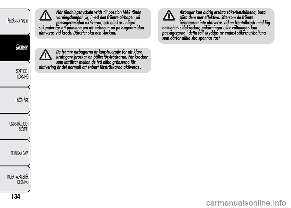 Alfa Romeo MiTo 2016 Ägarmanual (in Swedish) När tändningsnyckeln vrids till position MAR tänds
varningslampan
(med den främre airbagen på
passagerarsidan aktiverad) och blinkar i några
sekunder för att påminna om att airbagen på passag Alfa Romeo MiTo 2016 Ägarmanual (in Swedish) När tändningsnyckeln vrids till position MAR tänds
varningslampan
(med den främre airbagen på
passagerarsidan aktiverad) och blinkar i några
sekunder för att påminna om att airbagen på passag