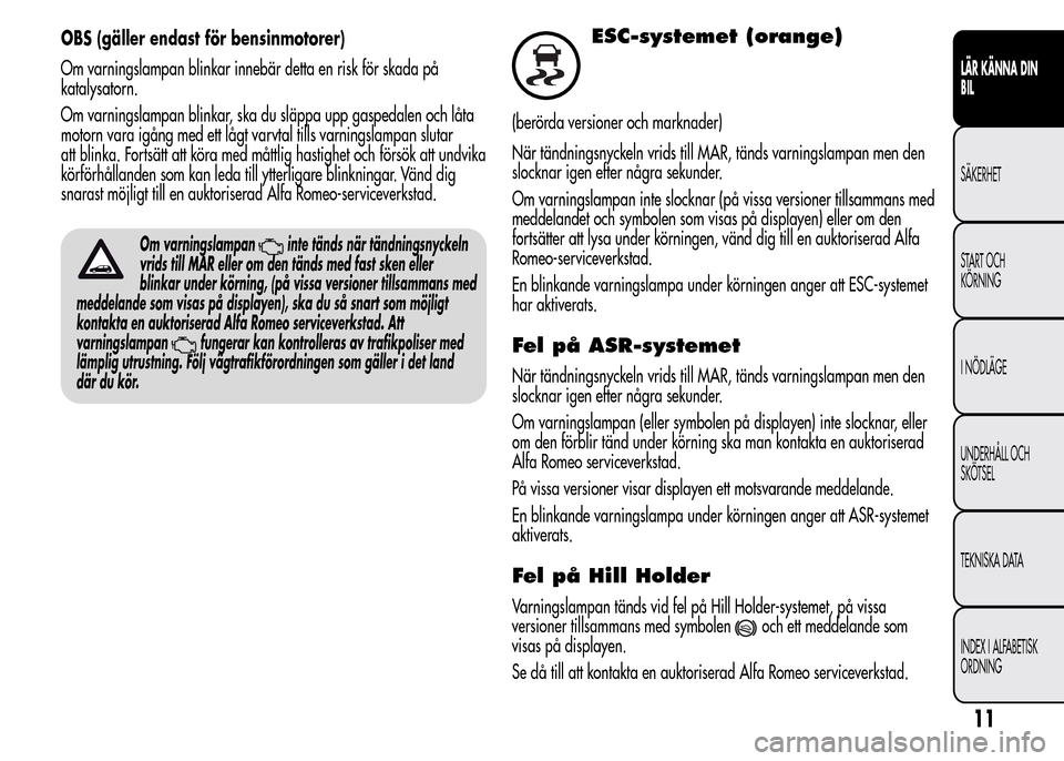 Alfa Romeo MiTo 2016 Ägarmanual (in Swedish) OBS (gäller endast för bensinmotorer)
Om varningslampan blinkar innebär detta en risk för skada på
katalysatorn.
Om varningslampan blinkar, ska du släppa upp gaspedalen och låta
motorn vara ig Alfa Romeo MiTo 2016 Ägarmanual (in Swedish) OBS (gäller endast för bensinmotorer)
Om varningslampan blinkar innebär detta en risk för skada på
katalysatorn.
Om varningslampan blinkar, ska du släppa upp gaspedalen och låta
motorn vara ig