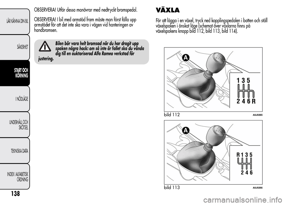 Alfa Romeo MiTo 2016 Ägarmanual (in Swedish) OBSERVERA! Utför dessa manövrar med nedtryckt bromspedal.
OBSERVERA! I bil med armstöd fram måste man först fälla upp
armstödet för att det inte ska vara i vägen vid hanteringen av
handbromse Alfa Romeo MiTo 2016 Ägarmanual (in Swedish) OBSERVERA! Utför dessa manövrar med nedtryckt bromspedal.
OBSERVERA! I bil med armstöd fram måste man först fälla upp
armstödet för att det inte ska vara i vägen vid hanteringen av
handbromse