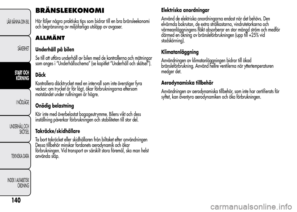 Alfa Romeo MiTo 2016 Ägarmanual (in Swedish) BRÄNSLEEKONOMI
Här följer några praktiska tips som bidrar till en bra bränsleekonomi
och begränsning av miljöfarliga utsläpp av avgaser.
ALLMÄNT
Underhåll på bilen
Se till att utföra under Alfa Romeo MiTo 2016 Ägarmanual (in Swedish) BRÄNSLEEKONOMI
Här följer några praktiska tips som bidrar till en bra bränsleekonomi
och begränsning av miljöfarliga utsläpp av avgaser.
ALLMÄNT
Underhåll på bilen
Se till att utföra under